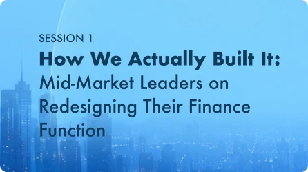 How We Actually Built It: Mid-Market Leaders on Redesigning Their Finance Function